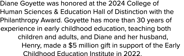 Diane Goyette was honored at the 2024 College of Human Sciences & Education Hall of Distinction with the Philanthropy...